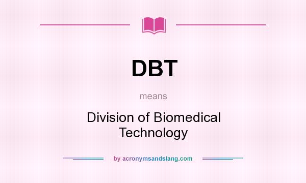 What does DBT mean? It stands for Division of Biomedical Technology