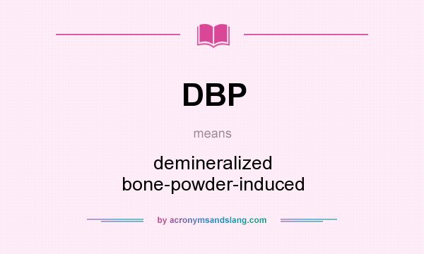 What does DBP mean? It stands for demineralized bone-powder-induced
