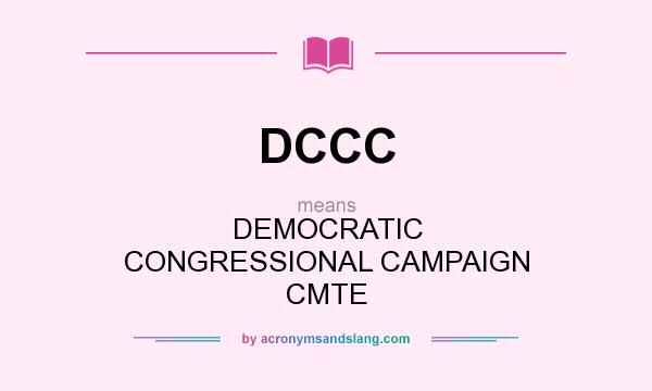 What does DCCC mean? It stands for DEMOCRATIC CONGRESSIONAL CAMPAIGN CMTE