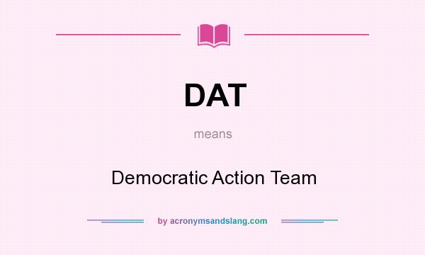 What does DAT mean? It stands for Democratic Action Team