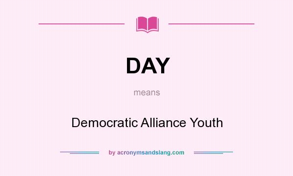 What does DAY mean? It stands for Democratic Alliance Youth