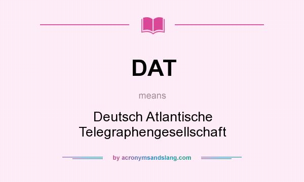 What does DAT mean? It stands for Deutsch Atlantische Telegraphengesellschaft