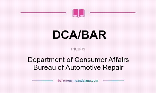 What does DCA/BAR mean? It stands for Department of Consumer Affairs Bureau of Automotive Repair