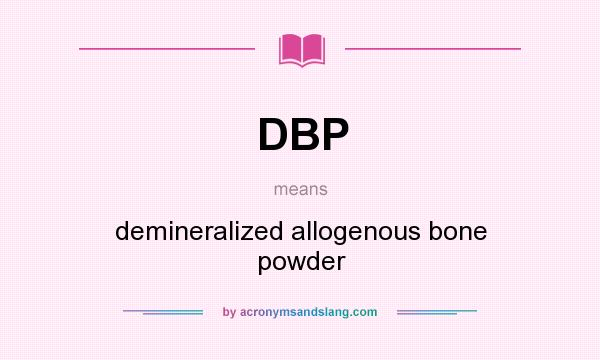 What does DBP mean? It stands for demineralized allogenous bone powder