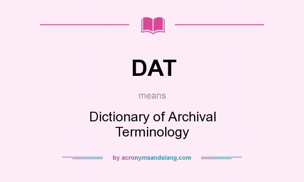 What does DAT mean? It stands for Dictionary of Archival Terminology