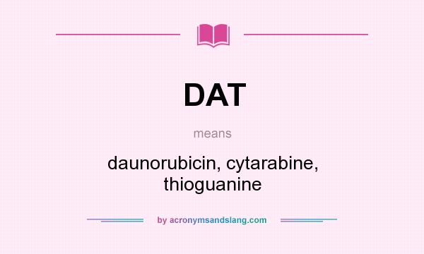 What does DAT mean? It stands for daunorubicin, cytarabine, thioguanine
