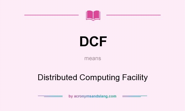 What does DCF mean? It stands for Distributed Computing Facility