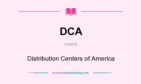 What does DCA mean? It stands for Distribution Centers of America