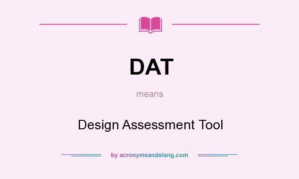 What does DAT mean? It stands for Design Assessment Tool