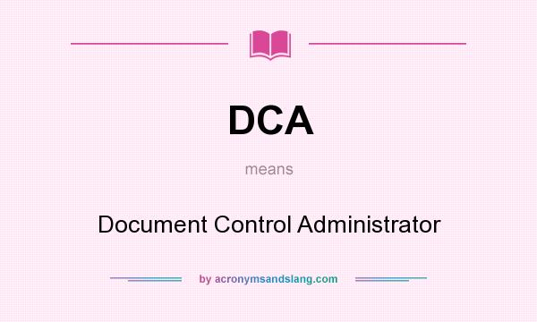 What does DCA mean? It stands for Document Control Administrator