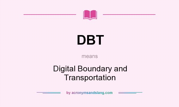 What does DBT mean? It stands for Digital Boundary and Transportation