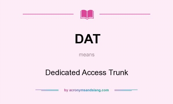 What does DAT mean? It stands for Dedicated Access Trunk