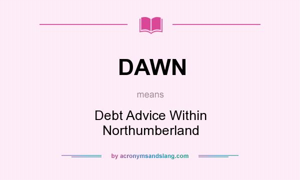 What does DAWN mean? It stands for Debt Advice Within Northumberland