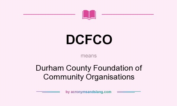 What does DCFCO mean? It stands for Durham County Foundation of Community Organisations