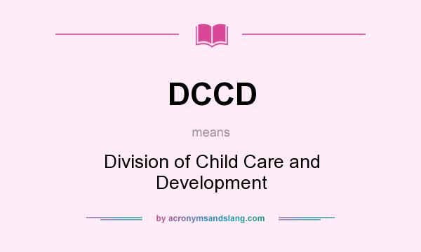 What does DCCD mean? It stands for Division of Child Care and Development