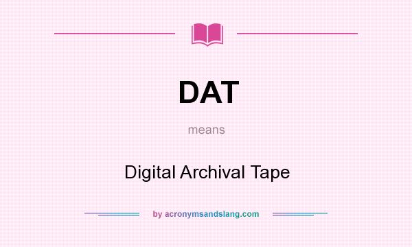 What does DAT mean? It stands for Digital Archival Tape
