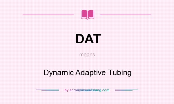 What does DAT mean? It stands for Dynamic Adaptive Tubing