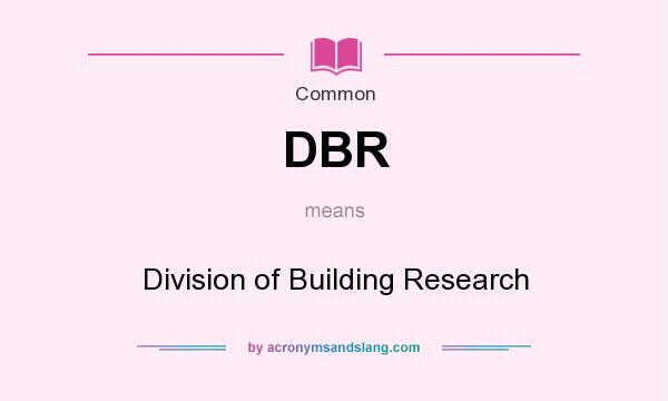What does DBR mean? It stands for Division of Building Research