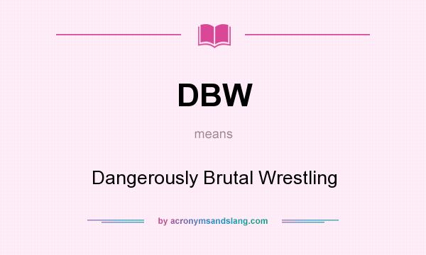 What does DBW mean? It stands for Dangerously Brutal Wrestling