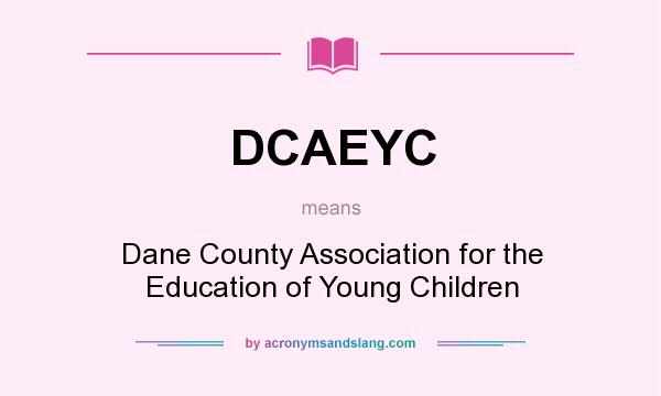 What does DCAEYC mean? It stands for Dane County Association for the Education of Young Children