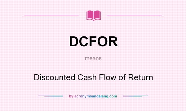 What does DCFOR mean? It stands for Discounted Cash Flow of Return