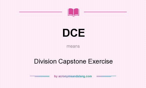 What does DCE mean? It stands for Division Capstone Exercise