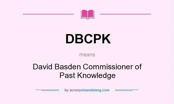 What does DBCPK mean? It stands for David Basden Commissioner of Past Knowledge