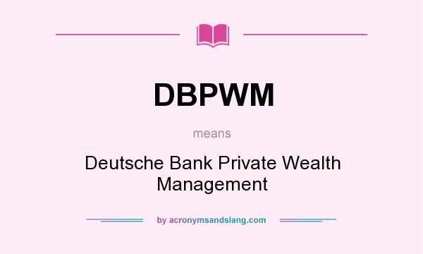 What Does Dbpwm Mean Definition Of Dbpwm Dbpwm Stands For Deutsche Bank Private Wealth Management By Acronymsandslang Com
