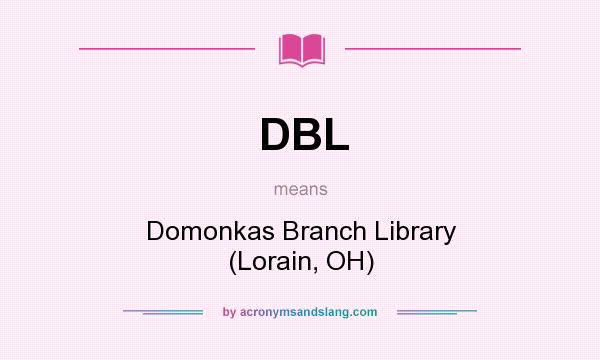 What does DBL mean? It stands for Domonkas Branch Library (Lorain, OH)