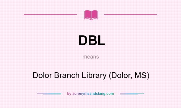 What does DBL mean? It stands for Dolor Branch Library (Dolor, MS)