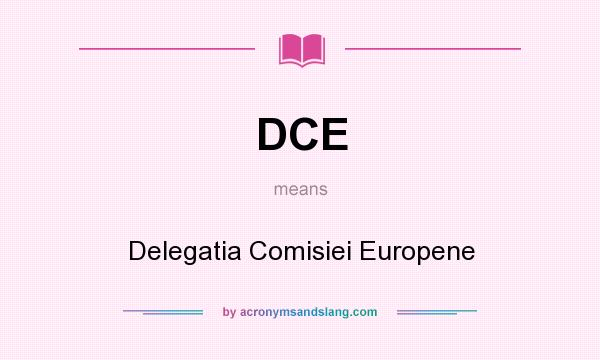 What does DCE mean? It stands for Delegatia Comisiei Europene