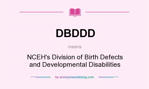 What does DBDDD mean? It stands for NCEH`s Division of Birth Defects and Developmental Disabilities