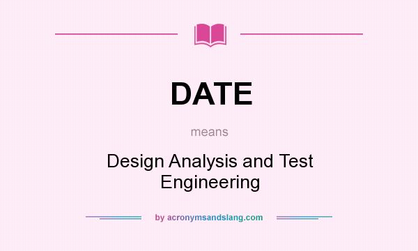 What does DATE mean? It stands for Design Analysis and Test Engineering