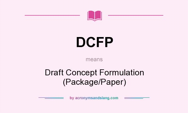 What does DCFP mean? It stands for Draft Concept Formulation (Package/Paper)
