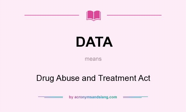 What does DATA mean? It stands for Drug Abuse and Treatment Act