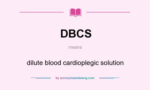 What does DBCS mean? It stands for dilute blood cardioplegic solution
