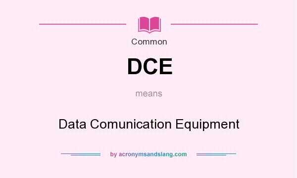 What does DCE mean? It stands for Data Comunication Equipment