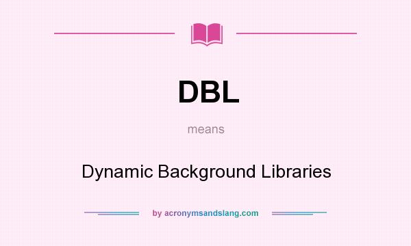 What does DBL mean? It stands for Dynamic Background Libraries