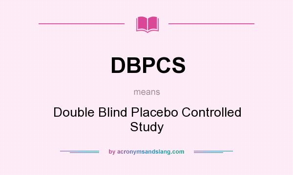 What does DBPCS mean? It stands for Double Blind Placebo Controlled Study
