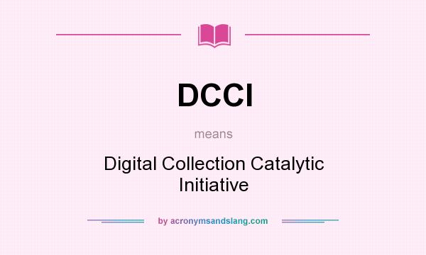 What does DCCI mean? It stands for Digital Collection Catalytic Initiative