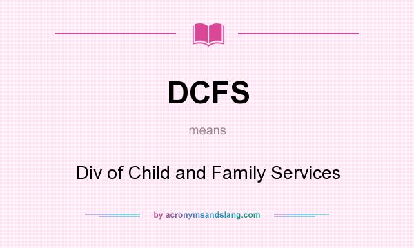 What does DCFS mean? It stands for Div of Child and Family Services