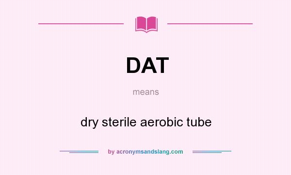 What does DAT mean? It stands for dry sterile aerobic tube
