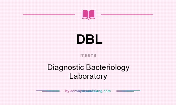 What does DBL mean? It stands for Diagnostic Bacteriology Laboratory