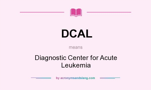 What does DCAL mean? It stands for Diagnostic Center for Acute Leukemia