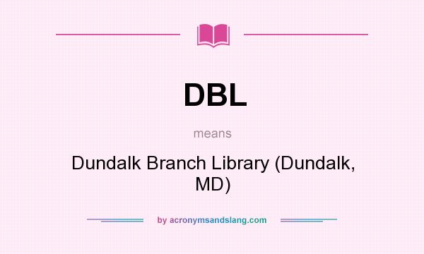 What does DBL mean? It stands for Dundalk Branch Library (Dundalk, MD)