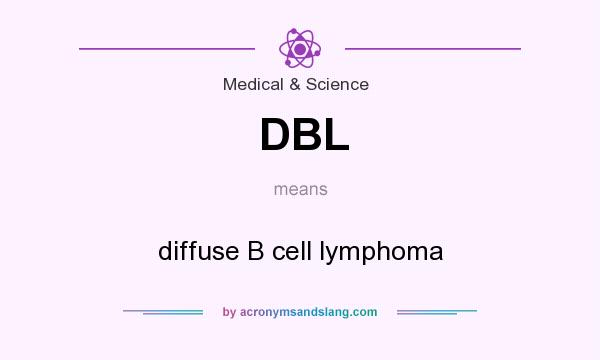 What does DBL mean? It stands for diffuse B cell lymphoma