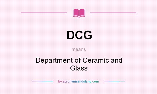 What does DCG mean? It stands for Department of Ceramic and Glass
