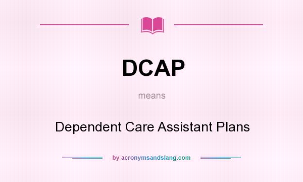 What does DCAP mean? It stands for Dependent Care Assistant Plans