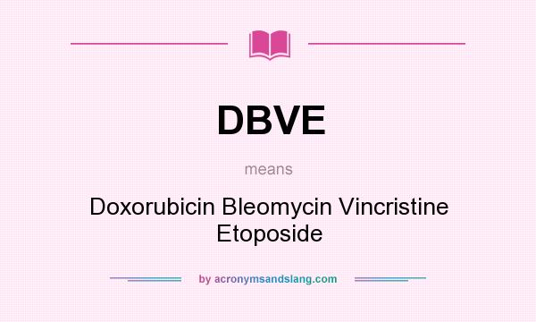 What does DBVE mean? It stands for Doxorubicin Bleomycin Vincristine Etoposide