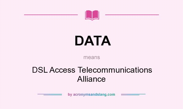 What does DATA mean? It stands for DSL Access Telecommunications Alliance